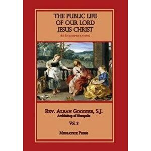 Public Life of Our Lord Jesus Christ, vol. 2, Hardcover - Alban Goodier imagine