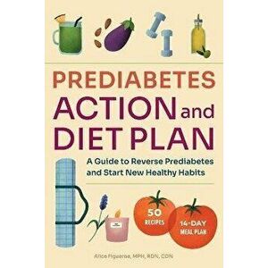 Prediabetes Diet and Action Plan: A Guide to Reverse Prediabetes and Start New Healthy Habits, Paperback - Alice Figueroa imagine