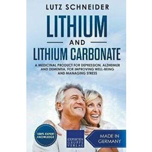 Lithium and Lithium Carbonate - A Medicinal Product for Depression, Alzheimer and Dementia, for Improving Well-Being and Managing Stress - Lutz Schnei imagine