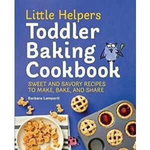 Little Helpers Toddler Baking Cookbook: Sweet and Savory Recipes to Make, Bake, and Share, Paperback - Barbara Lamperti imagine