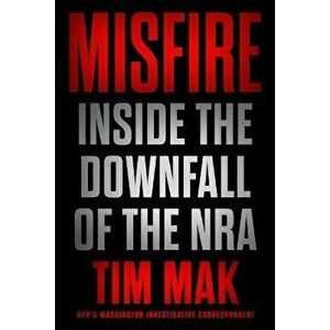 Misfire: Inside the Downfall of the Nra, Hardcover - Tim Mak imagine