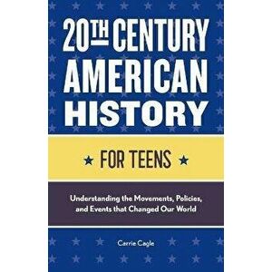 20th Century American History for Teens: Understanding the Movements, Policies, and Events That Changed Our World - Carrie Floyd Cagle imagine