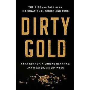 Dirty Gold: The Rise and Fall of an International Smuggling Ring, Hardcover - Jay Weaver imagine