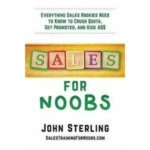 Sales for Noobs: Everything Sales Rookies Need to Know to Crush Quota, Get Promoted, and Kick A$$, Paperback - III Sterling, John Maxwell imagine