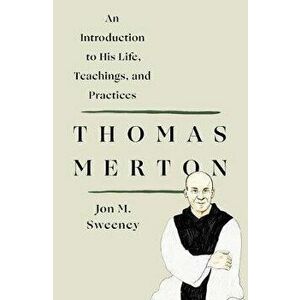 Thomas Merton: An Introduction to His Life, Teachings, and Practices, Paperback - Jon M. Sweeney imagine