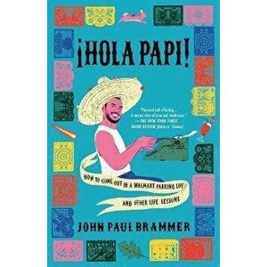 Hola Papi: How to Come Out in a Walmart Parking Lot and Other Life Lessons, Hardcover - John Paul Brammer imagine
