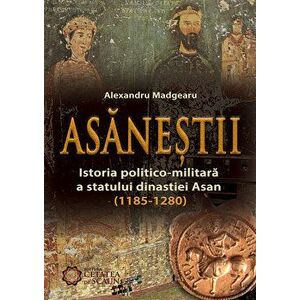 Asanestii. Istoria politico-militara a statului dinastiei Asan (1185-1280) - Alexandru Madgearu imagine