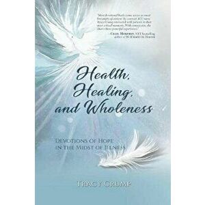 Health, Healing, and Wholeness: Devotions of Hope in the Midst of Illness, Paperback - Tracy Crump imagine