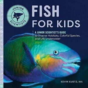 Fish for Kids: A Junior Scientist's Guide to Diverse Habitats, Colorful Species, and Life Underwater, Paperback - Kevin Kurtz imagine