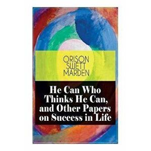 He Can Who Thinks He Can, and Other Papers on Success in Life, Paperback - Orison Swett Marden imagine