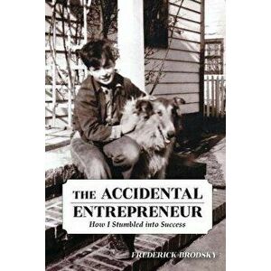 The Accidental Entrepreneur: How I Stumbled into Success, Paperback - Frederick Brodsky imagine