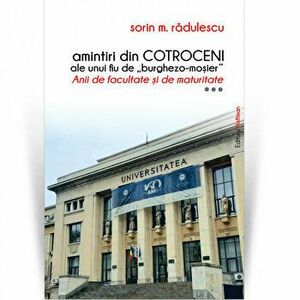 Amintiri din Cotroceni ale unui fiu de burghezo-mosier.Vol.3 - Sorin M. Radulescu - Sorin M. Radulescu imagine