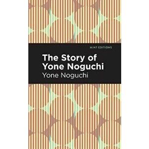 The Story of Yone Noguchi, Paperback - Yone Noguchi imagine