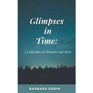 Glimpses in Time: A Collection of Memoirs and More, Paperback - Barbara Godin imagine