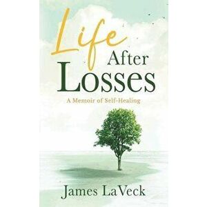 Life After Losses: A Memoir of Love, Loss and Life, Paperback - James Laveck imagine