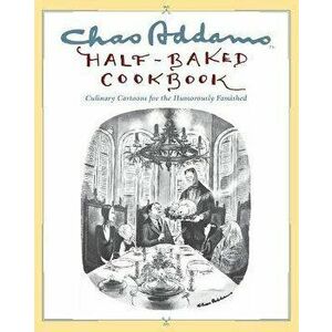 Chas Addams Half-Baked Cookbook: Culinary Cartoons for the Humorously Famished, Paperback - Charles Addams imagine