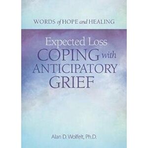 Expected Loss: Coping with Anticipatory Grief, Paperback - Alan Wolfelt imagine