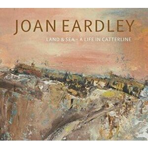 Joan Eardley. Land & Sea - A Life in Catterline, Paperback - Patrick Elliott imagine