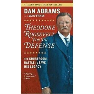 Theodore Roosevelt for the Defense: The Courtroom Battle to Save His Legacy, Paperback - Dan Abrams imagine