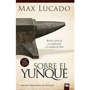 Sobre El Yunque: Todos Nos Hallamos En Algún Lugar del Taller del Herrero, Paperback - Max Lucado imagine