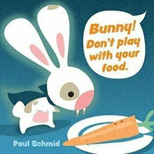 Bunny! Don't Play with Your Food, Board book - Paul Schmid imagine