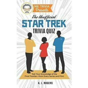Mr. Trivia Presents: The Unofficial Star Trek Trivia Quiz: Test Your Knowledge of the Final Frontier--from Every Series and Film! - A. L. Rogers imagine