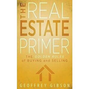 The Real Estate Primer: The Golden Rules of Buying and Selling, Paperback - Geoffrey Gibson imagine