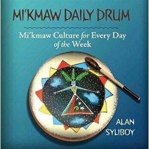 Mi'kmaw Daily Drum: Mi'kmaw Culture for Every Day of the Week, Board book - Alan Syliboy imagine