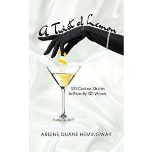 A Twist of Lemon: 100 Curious Stories in Exactly 100 Words, Paperback - Arlene Duane Hemingway imagine