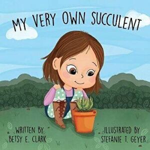 My Very Own Succulent, Paperback - Betsy E. Clark imagine