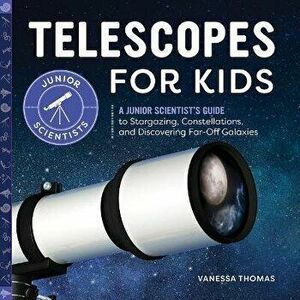 Telescopes for Kids: A Junior Scientist's Guide to Stargazing, Constellations, and Discovering Far-Off Galaxies - Vanessa Thomas imagine