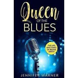 Queen of the Blues: The Life and Times of Bessie Smith, Paperback - Jennifer Warner imagine