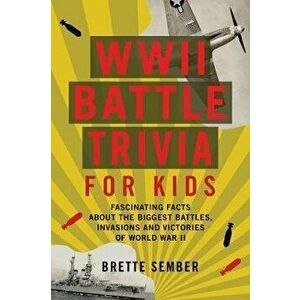 WWII Battle Trivia for Kids: Fascinating Facts about the Biggest Battles, Invasions, and Victories of World War II - Brette Sember imagine