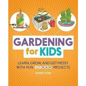 Gardening for Kids: Learn, Grow, and Get Messy with Fun Steam Projects, Paperback - Brandy Stone imagine