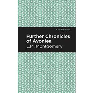 Further Chronicles of Avonlea, Paperback - LM Montgomery imagine
