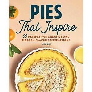 Pies That Inspire: 50 Recipes for Creative and Modern Flavor Combinations, Paperback - Saura Kline imagine