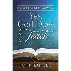 Yes, God Does Teach: Remarkable Insights Into God's Wisdom, Paperback - John Langer imagine