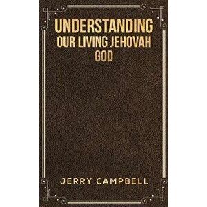 Understanding Our Living Jehovah God, Paperback - Jerry Campbell imagine