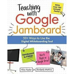Teaching with Google Jamboard: 50+ Ways to Use the Digital Whiteboarding Tool, Paperback - Alice Keeler imagine