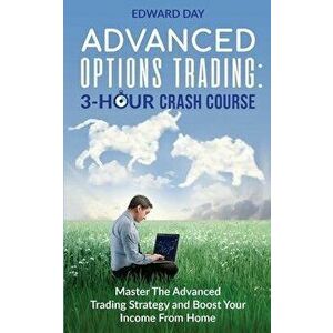 Advanced Options Trading: Master the Advanced Trading Strategy and Boost Your Income From Home, Paperback - Edward Day imagine
