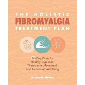 The Holistic Fibromyalgia Treatment Plan: 28-Day Plans for Healthy Digestion, Therapeutic Movement, and Emotional Well-Being - Amarilis Méndez imagine