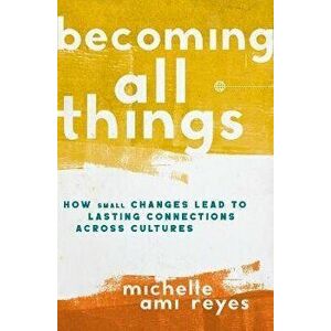 Becoming All Things: How Small Changes Lead to Lasting Connections Across Cultures, Hardcover - Michelle Reyes imagine