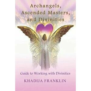 Archangels, Ascended Masters, and Divinities: Guide to Working with Divinities, Paperback - Khadija Franklin imagine