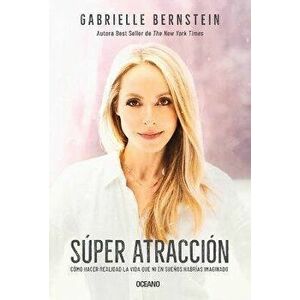 Super Atracción: Cómo Hacer Realidad La Vida Que Ni En Sueños Habrías Imaginado, Paperback - Gabrielle Bernstein imagine