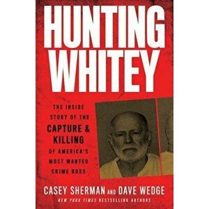 Hunting Whitey: The Inside Story of the Capture & Killing of America's Most Wanted Crime Boss, Paperback - Casey Sherman imagine