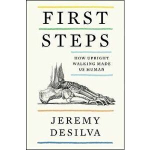 First Steps: How Upright Walking Made Us Human, Hardcover - Jeremy Desilva imagine