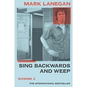 Sing Backwards and Weep: A Memoir, Paperback - Mark Lanegan imagine