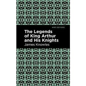 The Legends of King Arthur and His Knights, Hardcover - James Knowles imagine