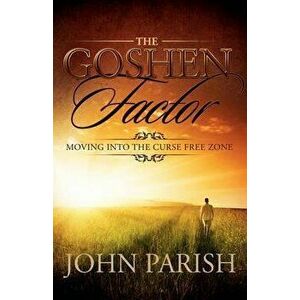 The Goshen Factor: Moving Into the Curse Free Zone, Paperback - John Parish imagine