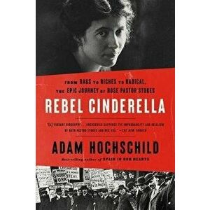 Rebel Cinderella: From Rags to Riches to Radical, the Epic Journey of Rose Pastor Stokes, Paperback - Adam Hochschild imagine